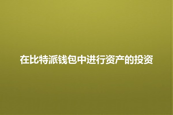 在比特派钱包中进行资产的投资💰🚀