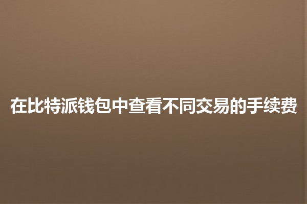 在比特派钱包中查看不同交易的手续费💰📱