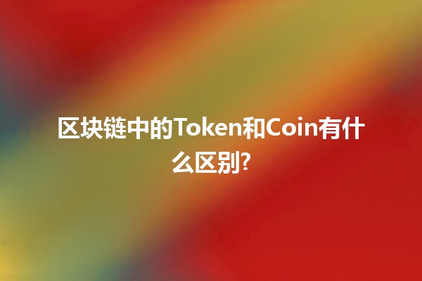 区块链中的Token和Coin有什么区别? 🤔💰