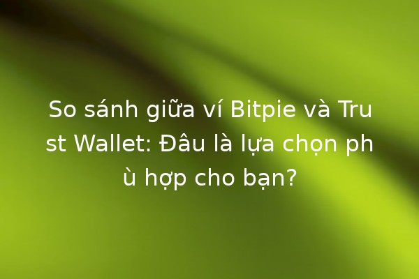 So sánh giữa ví Bitpie và Trust Wallet: Đâu là lựa chọn phù hợp cho bạn? 🔍💰