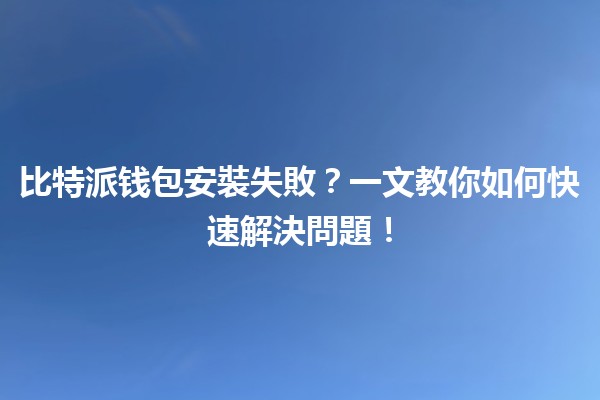 比特派钱包安裝失敗？一文教你如何快速解決問題！🔧💰