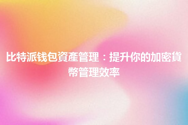 比特派钱包資產管理：提升你的加密貨幣管理效率💼🚀