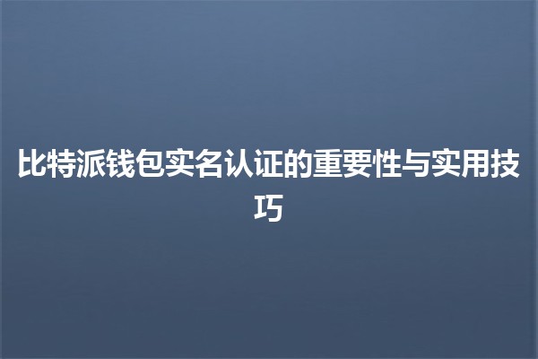 比特派钱包实名认证的重要性与实用技巧 💼🔐