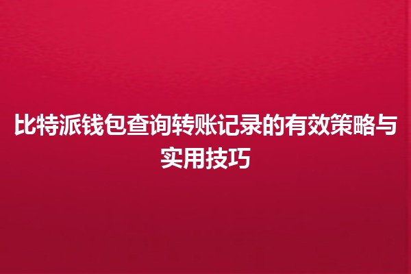 比特派钱包查询转账记录的有效策略与实用技巧💰💻