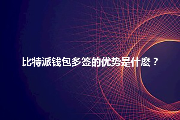 比特派钱包多签的优势是什麼？💰🔐