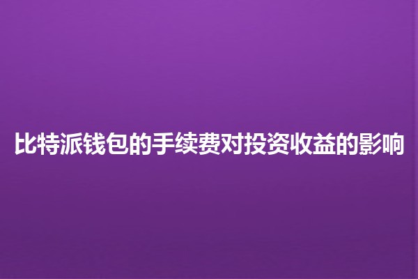 比特派钱包的手续费对投资收益的影响💰📉