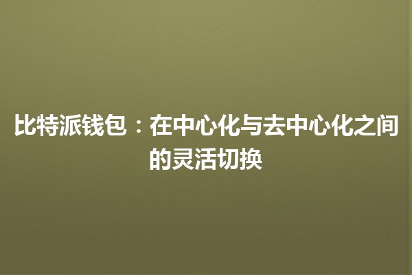 比特派钱包：在中心化与去中心化之间的灵活切换🔄💰