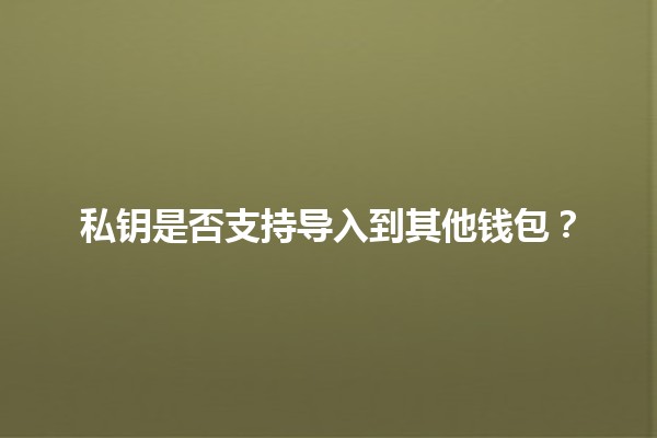 私钥是否支持导入到其他钱包？🔐💰