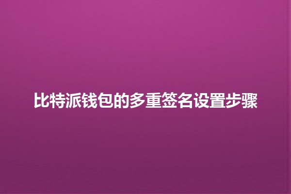 比特派钱包的多重签名设置步骤 🔐💰