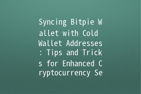 Syncing Bitpie Wallet with Cold Wallet Addresses: Tips and Tricks for Enhanced Cryptocurrency Security 🔐💹