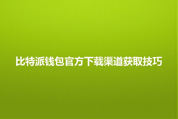 比特派钱包官方下载渠道获取技巧 💰✨