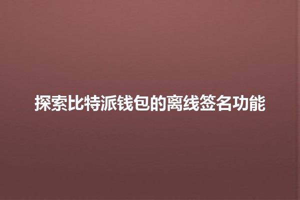 探索比特派钱包的离线签名功能 🔒✨