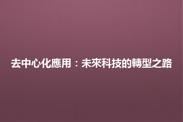 去中心化應用：未來科技的轉型之路🌐🔗