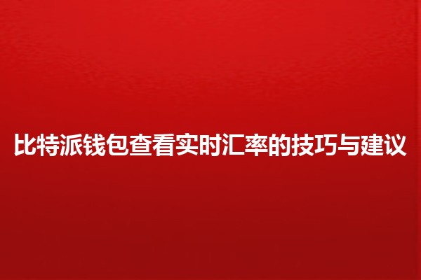 比特派钱包查看实时汇率的技巧与建议 💰📈