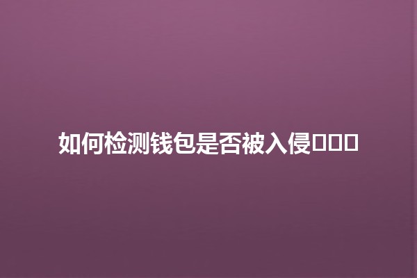 如何检测钱包是否被入侵🕵️‍♂️🔐