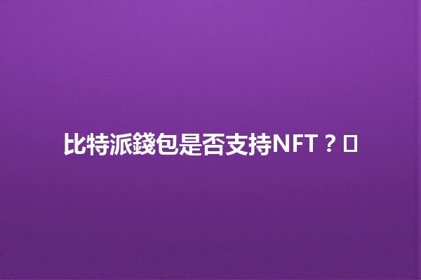 比特派錢包是否支持NFT？💰🖼️