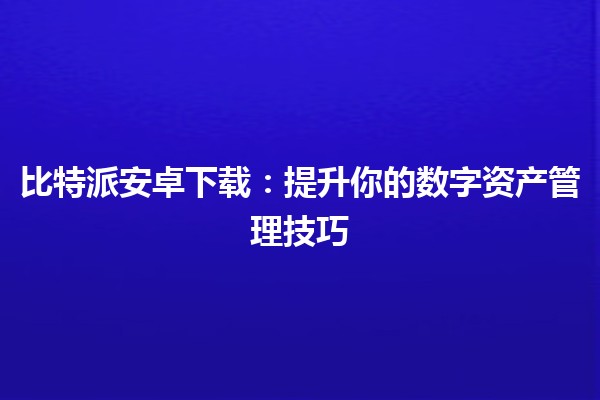 📱 比特派安卓下载：提升你的数字资产管理技巧 🪙