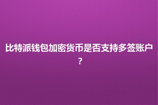比特派钱包加密货币是否支持多签账户？🔒💰