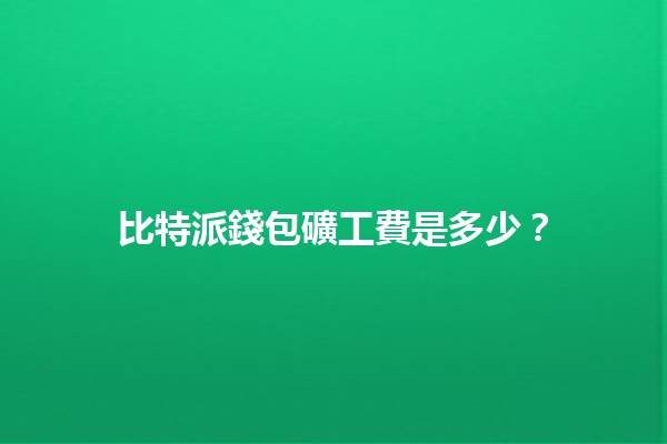 比特派錢包礦工費是多少？💰🚀