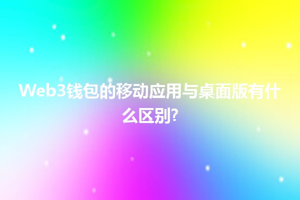 Web3钱包的移动应用与桌面版有什么区别?📱💻