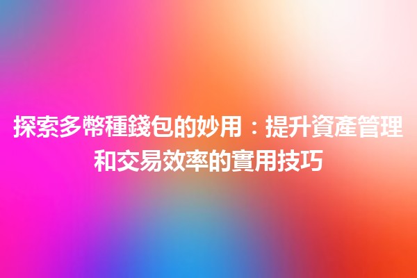 探索多幣種錢包的妙用💰🔑：提升資產管理和交易效率的實用技巧