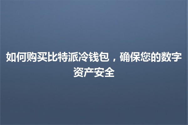 如何购买比特派冷钱包，确保您的数字资产安全🪙🔐