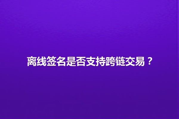 离线签名是否支持跨链交易？🔗💻