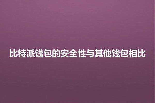 比特派钱包的安全性与其他钱包相比 🔒💰