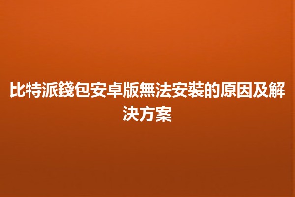 比特派錢包安卓版無法安裝的原因及解決方案 💰📲
