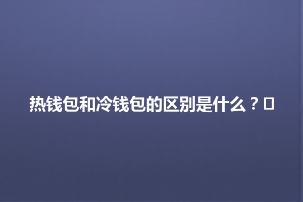 热钱包和冷钱包的区别是什么？💼❄️