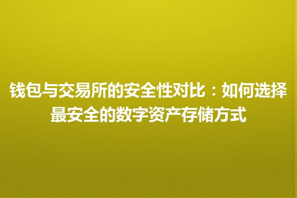 钱包与交易所的安全性对比👜🔐：如何选择最安全的数字资产存储方式