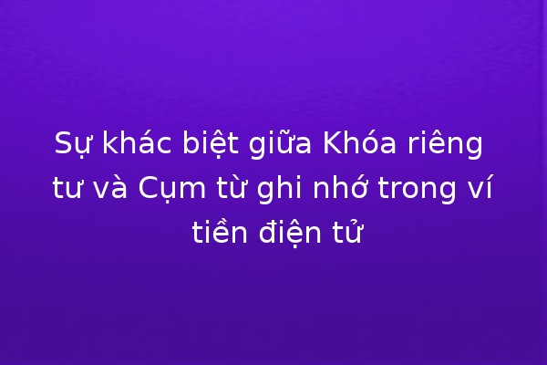Sự khác biệt giữa Khóa riêng tư và Cụm từ ghi nhớ trong ví tiền điện tử 🔐💰
