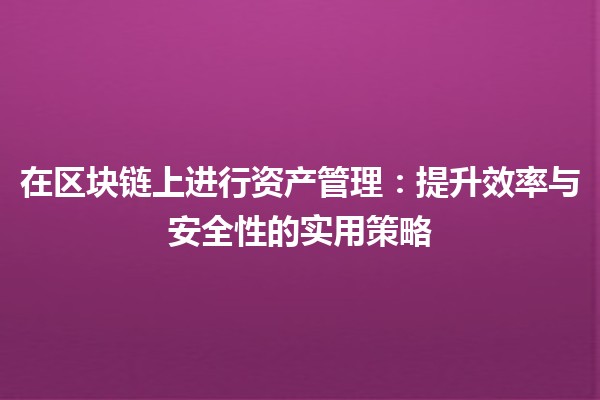 在区块链上进行资产管理：提升效率与安全性的实用策略 💼🔗