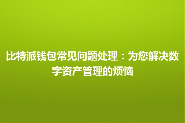 🪙比特派钱包常见问题处理：为您解决数字资产管理的烦恼