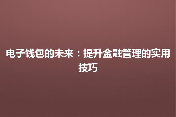电子钱包的未来💳✨：提升金融管理的实用技巧