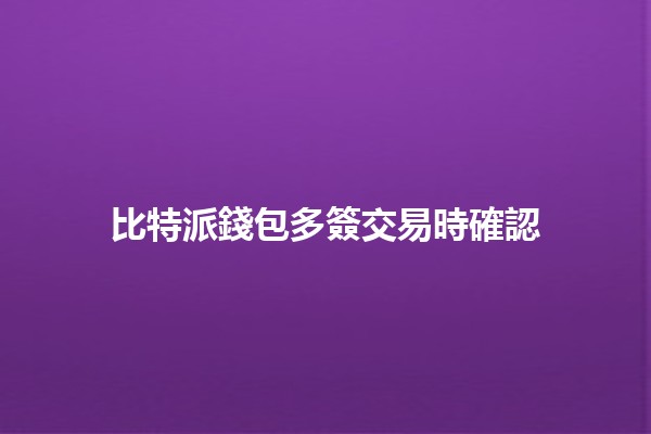 比特派錢包多簽交易時確認 💰🔑