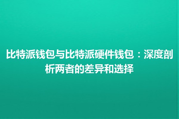 比特派钱包与比特派硬件钱包：深度剖析两者的差异和选择 🪙🔒