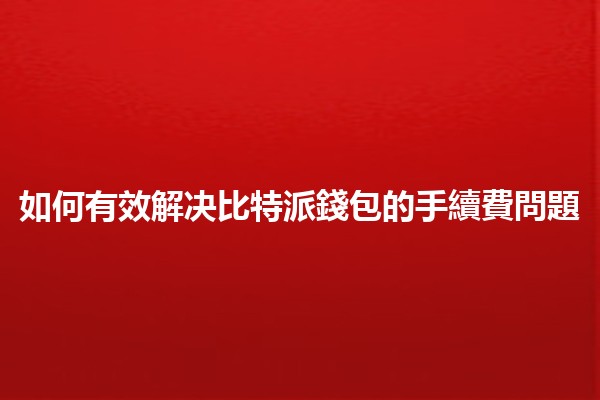 如何有效解决比特派錢包的手續費問題 💰💡