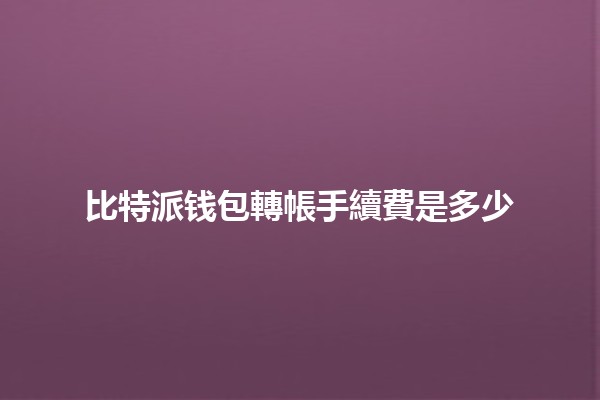 比特派钱包轉帳手續費是多少💰