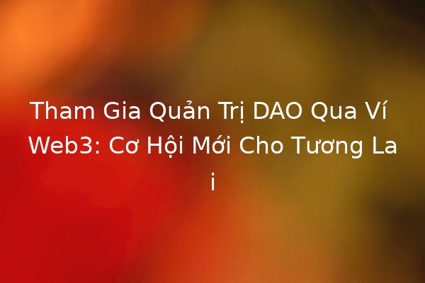 Tham Gia Quản Trị DAO Qua Ví Web3: Cơ Hội Mới Cho Tương Lai 🌐💰