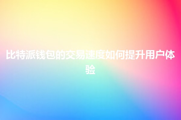 比特派钱包的交易速度如何提升用户体验💨💰