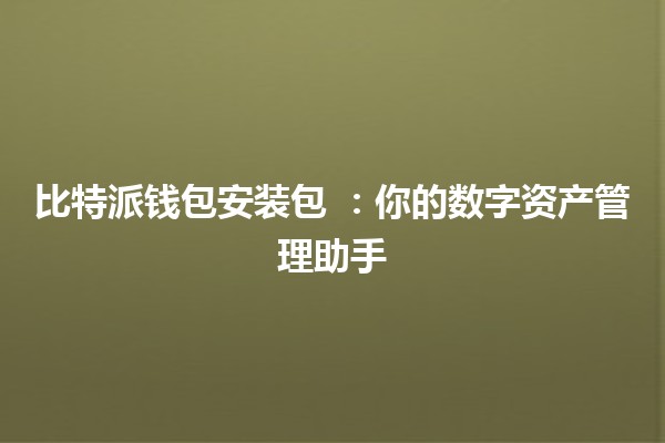比特派钱包安装包 💰📱：你的数字资产管理助手
