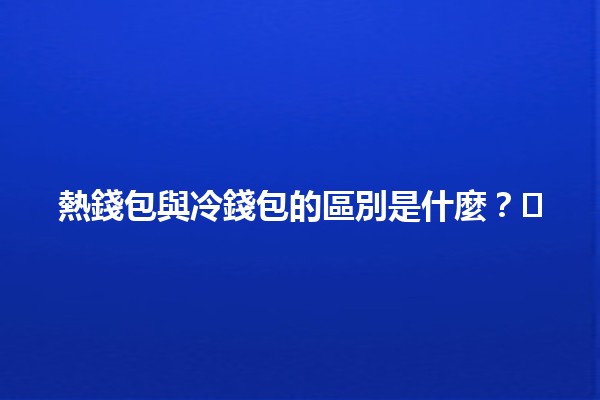 🔥熱錢包與冷錢包的區別是什麼？🌬️