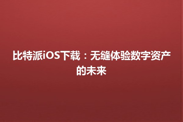 🪙 比特派iOS下载：无缝体验数字资产的未来
