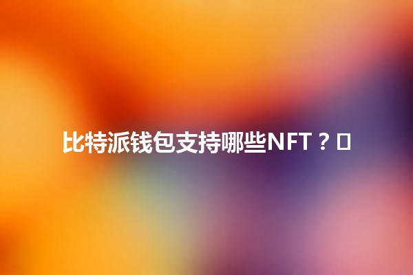 比特派钱包支持哪些NFT？🔍🖼️
