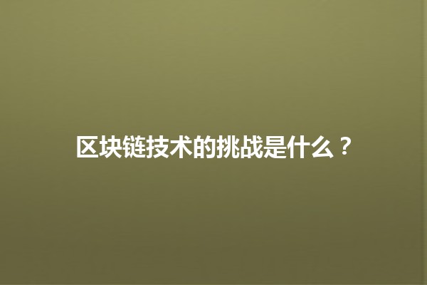区块链技术的挑战是什么？💻🔗