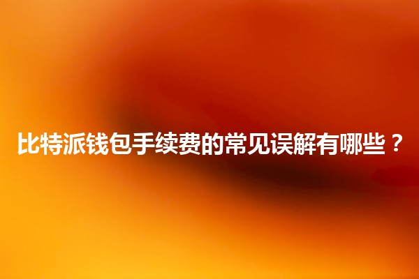 比特派钱包手续费的常见误解有哪些？💰💡