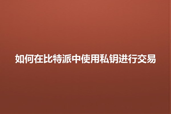 如何在比特派中使用私钥进行交易 🔑💰