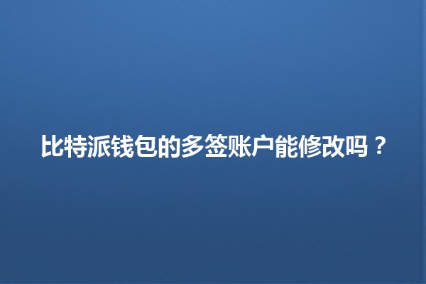 比特派钱包的多签账户能修改吗？🔑💼