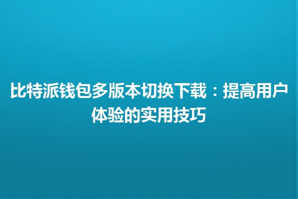 比特派钱包多版本切换下载：提高用户体验的实用技巧 💰🔄